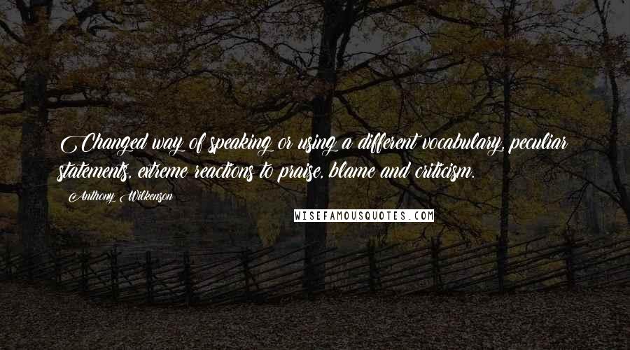 Anthony Wilkenson Quotes: Changed way of speaking or using a different vocabulary, peculiar statements, extreme reactions to praise, blame and criticism.