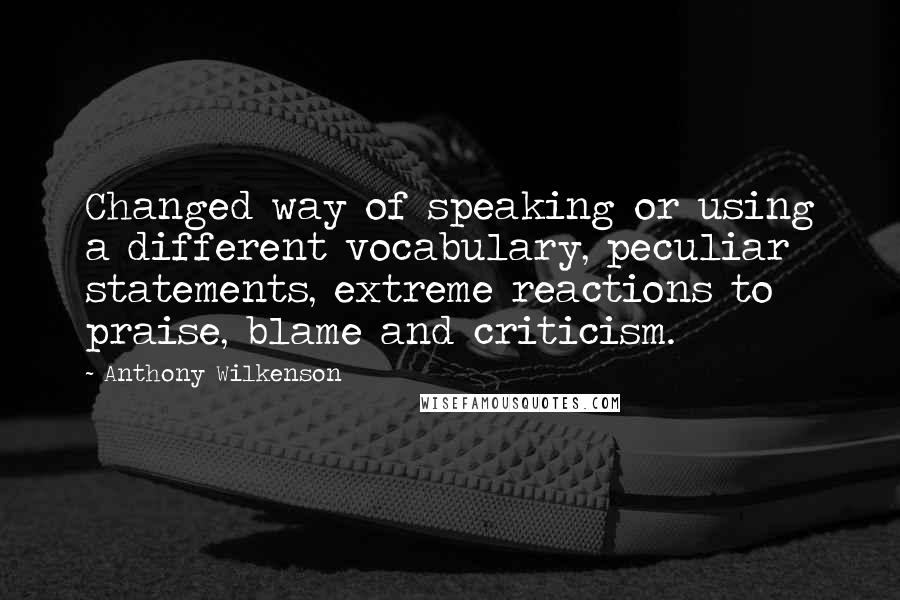 Anthony Wilkenson Quotes: Changed way of speaking or using a different vocabulary, peculiar statements, extreme reactions to praise, blame and criticism.