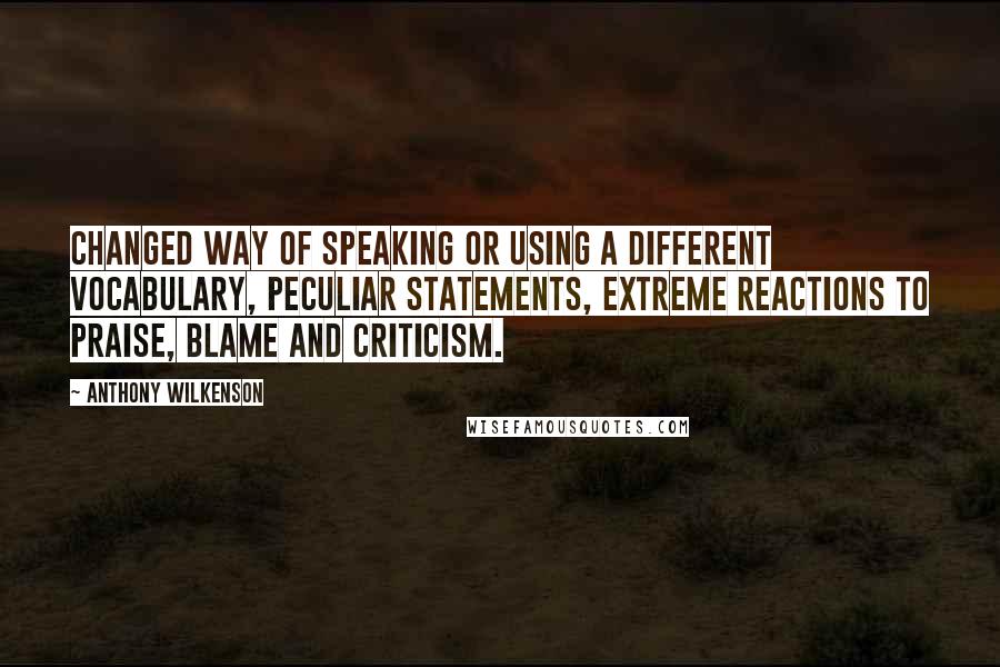 Anthony Wilkenson Quotes: Changed way of speaking or using a different vocabulary, peculiar statements, extreme reactions to praise, blame and criticism.