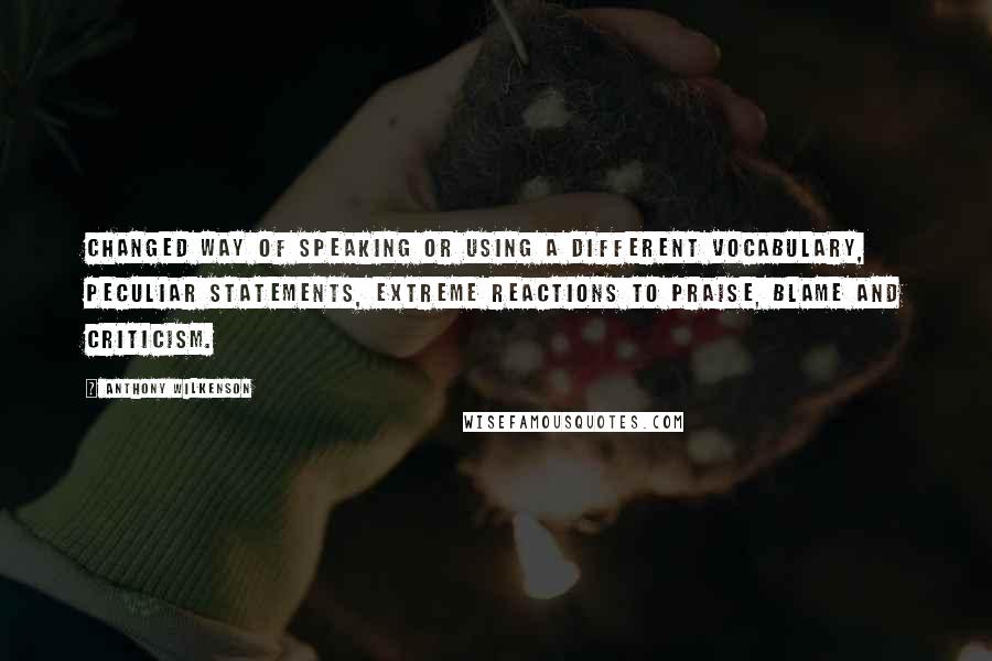 Anthony Wilkenson Quotes: Changed way of speaking or using a different vocabulary, peculiar statements, extreme reactions to praise, blame and criticism.