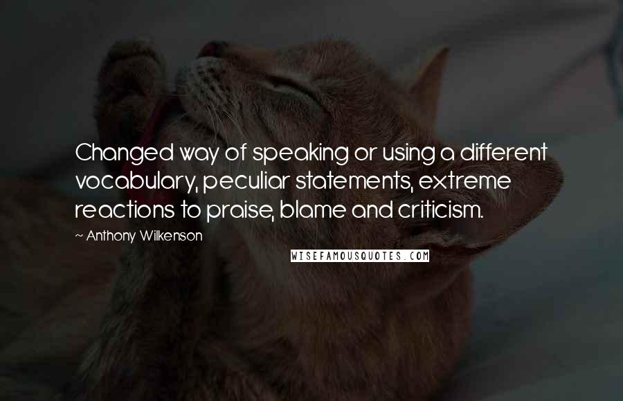 Anthony Wilkenson Quotes: Changed way of speaking or using a different vocabulary, peculiar statements, extreme reactions to praise, blame and criticism.