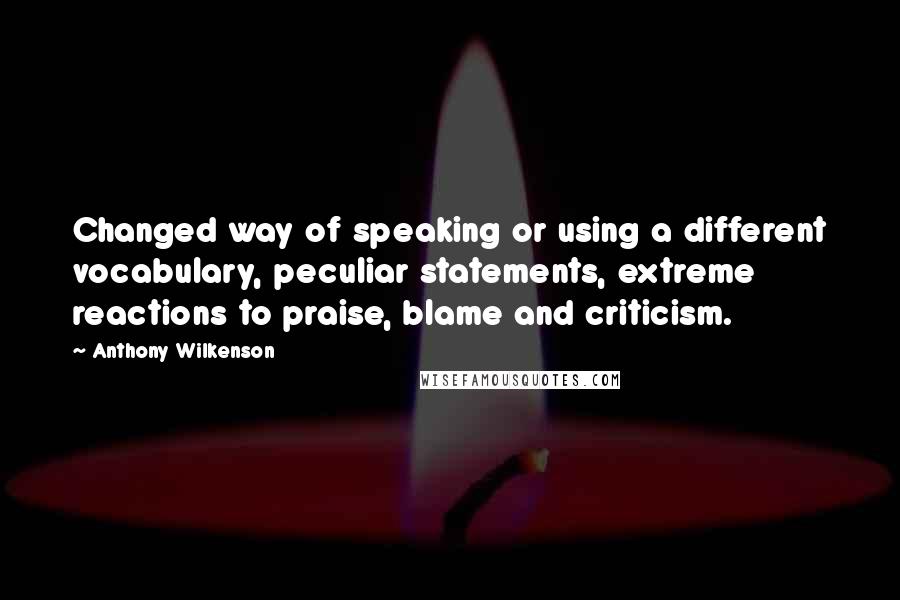 Anthony Wilkenson Quotes: Changed way of speaking or using a different vocabulary, peculiar statements, extreme reactions to praise, blame and criticism.