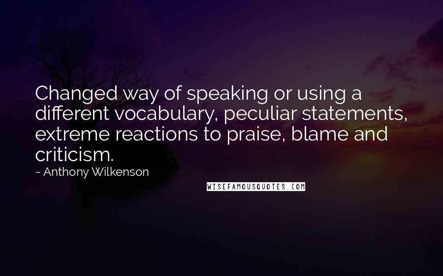 Anthony Wilkenson Quotes: Changed way of speaking or using a different vocabulary, peculiar statements, extreme reactions to praise, blame and criticism.