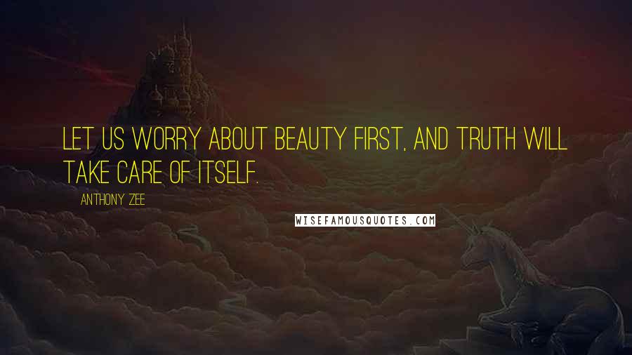 Anthony Zee Quotes: Let us worry about beauty first, and truth will take care of itself.