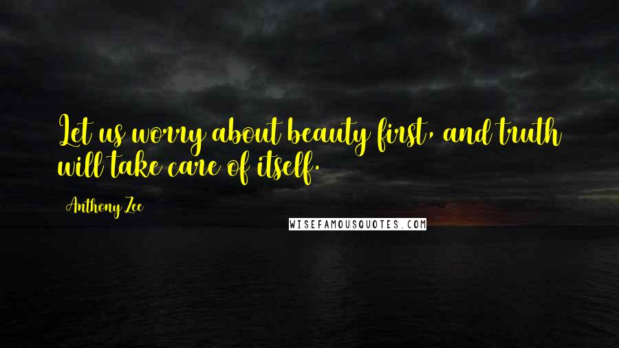 Anthony Zee Quotes: Let us worry about beauty first, and truth will take care of itself.