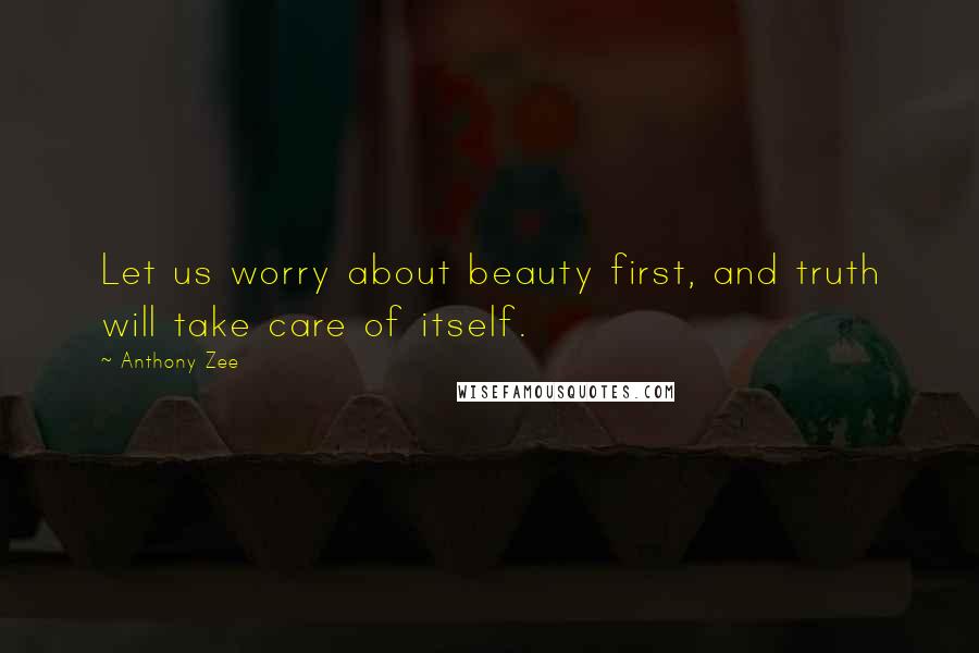 Anthony Zee Quotes: Let us worry about beauty first, and truth will take care of itself.