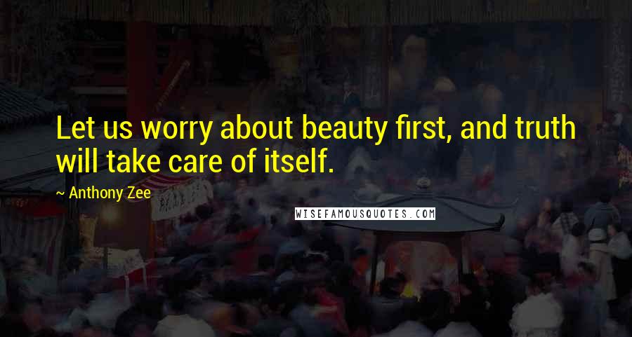 Anthony Zee Quotes: Let us worry about beauty first, and truth will take care of itself.