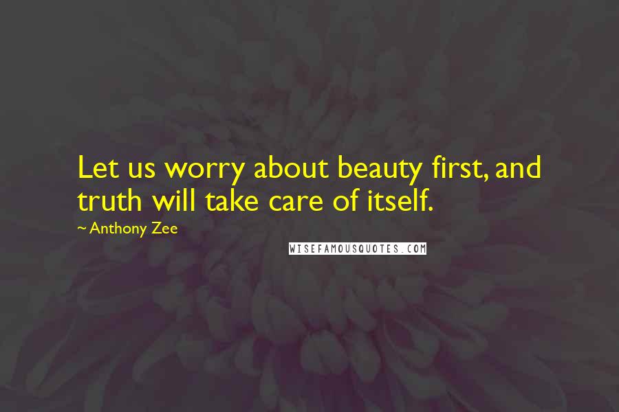 Anthony Zee Quotes: Let us worry about beauty first, and truth will take care of itself.