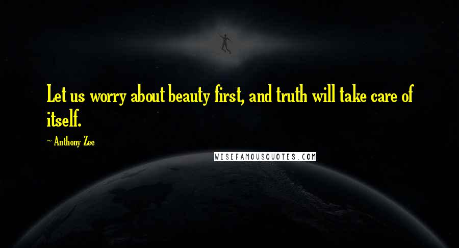 Anthony Zee Quotes: Let us worry about beauty first, and truth will take care of itself.