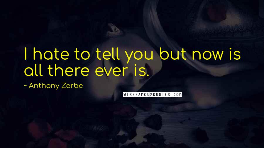 Anthony Zerbe Quotes: I hate to tell you but now is all there ever is.