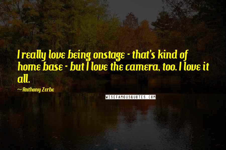 Anthony Zerbe Quotes: I really love being onstage - that's kind of home base - but I love the camera, too. I love it all.