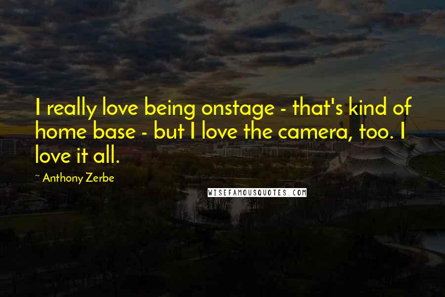 Anthony Zerbe Quotes: I really love being onstage - that's kind of home base - but I love the camera, too. I love it all.