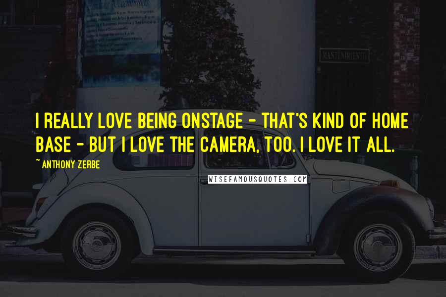 Anthony Zerbe Quotes: I really love being onstage - that's kind of home base - but I love the camera, too. I love it all.