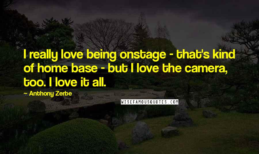 Anthony Zerbe Quotes: I really love being onstage - that's kind of home base - but I love the camera, too. I love it all.