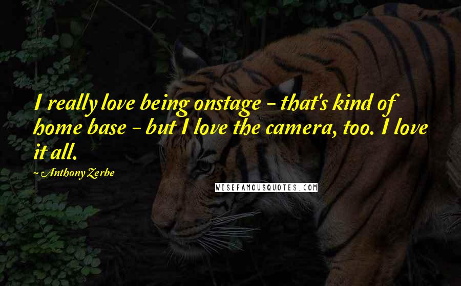 Anthony Zerbe Quotes: I really love being onstage - that's kind of home base - but I love the camera, too. I love it all.