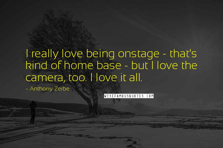 Anthony Zerbe Quotes: I really love being onstage - that's kind of home base - but I love the camera, too. I love it all.