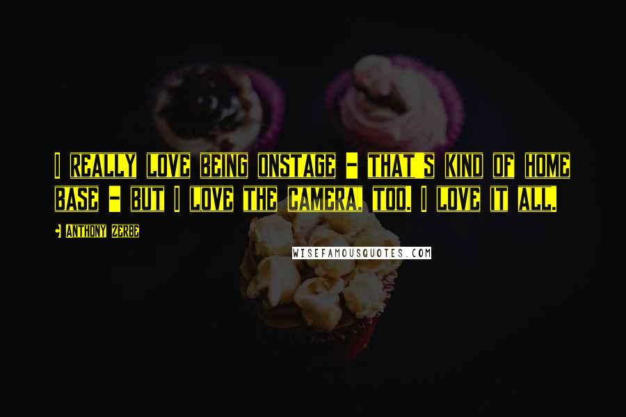 Anthony Zerbe Quotes: I really love being onstage - that's kind of home base - but I love the camera, too. I love it all.
