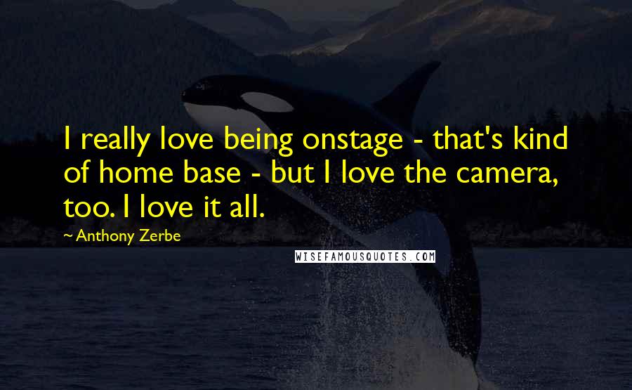 Anthony Zerbe Quotes: I really love being onstage - that's kind of home base - but I love the camera, too. I love it all.