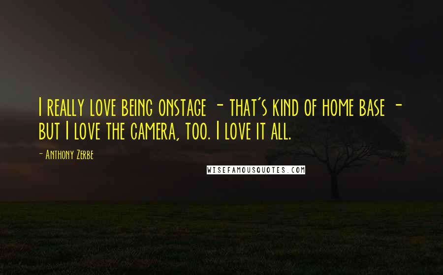 Anthony Zerbe Quotes: I really love being onstage - that's kind of home base - but I love the camera, too. I love it all.