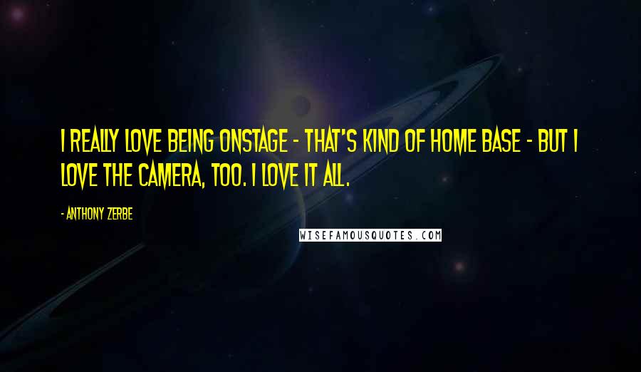 Anthony Zerbe Quotes: I really love being onstage - that's kind of home base - but I love the camera, too. I love it all.