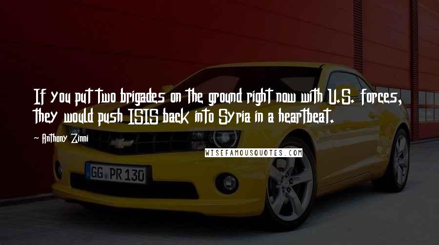 Anthony Zinni Quotes: If you put two brigades on the ground right now with U.S. forces, they would push ISIS back into Syria in a heartbeat.