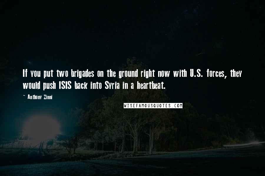 Anthony Zinni Quotes: If you put two brigades on the ground right now with U.S. forces, they would push ISIS back into Syria in a heartbeat.