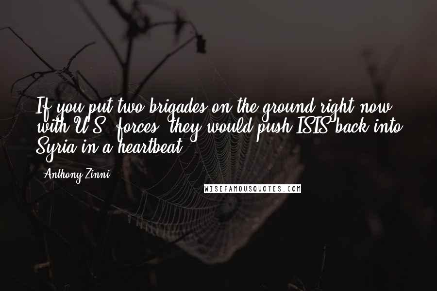 Anthony Zinni Quotes: If you put two brigades on the ground right now with U.S. forces, they would push ISIS back into Syria in a heartbeat.