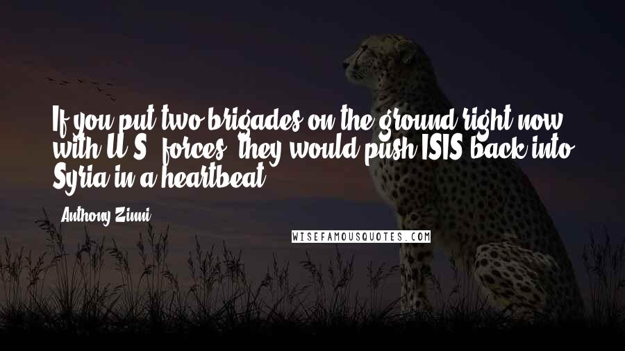 Anthony Zinni Quotes: If you put two brigades on the ground right now with U.S. forces, they would push ISIS back into Syria in a heartbeat.