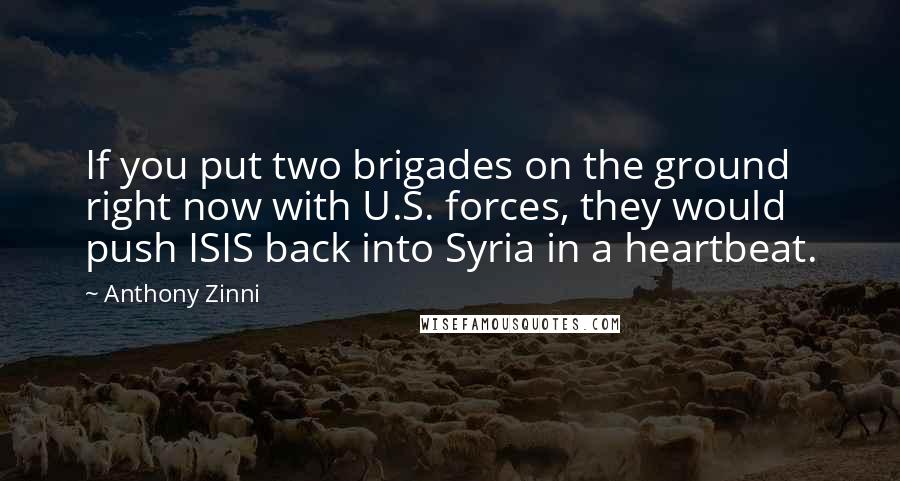 Anthony Zinni Quotes: If you put two brigades on the ground right now with U.S. forces, they would push ISIS back into Syria in a heartbeat.