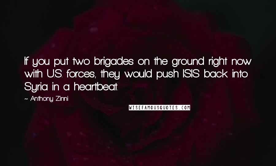 Anthony Zinni Quotes: If you put two brigades on the ground right now with U.S. forces, they would push ISIS back into Syria in a heartbeat.