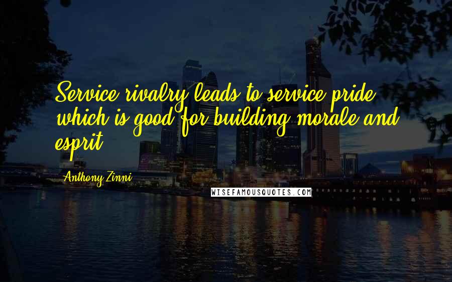 Anthony Zinni Quotes: Service rivalry leads to service pride, which is good for building morale and esprit.