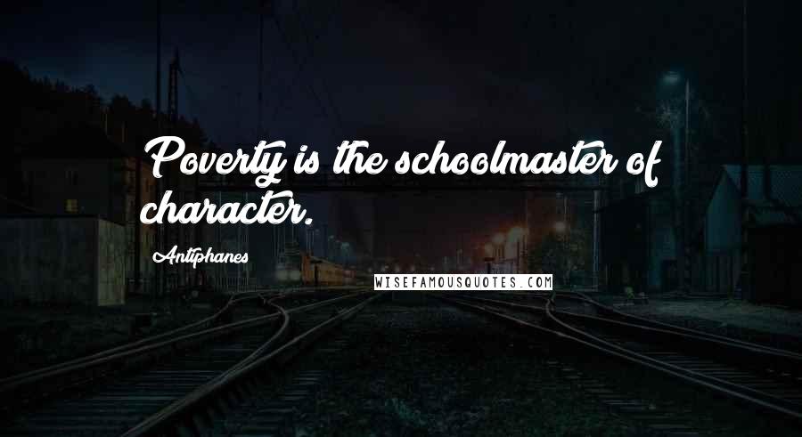 Antiphanes Quotes: Poverty is the schoolmaster of character.