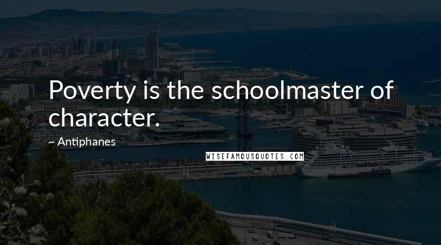 Antiphanes Quotes: Poverty is the schoolmaster of character.