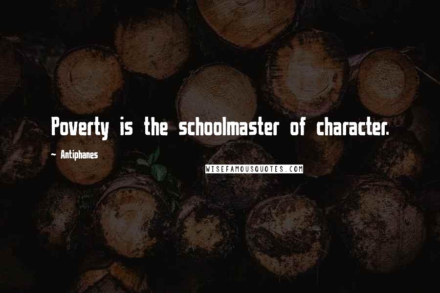 Antiphanes Quotes: Poverty is the schoolmaster of character.