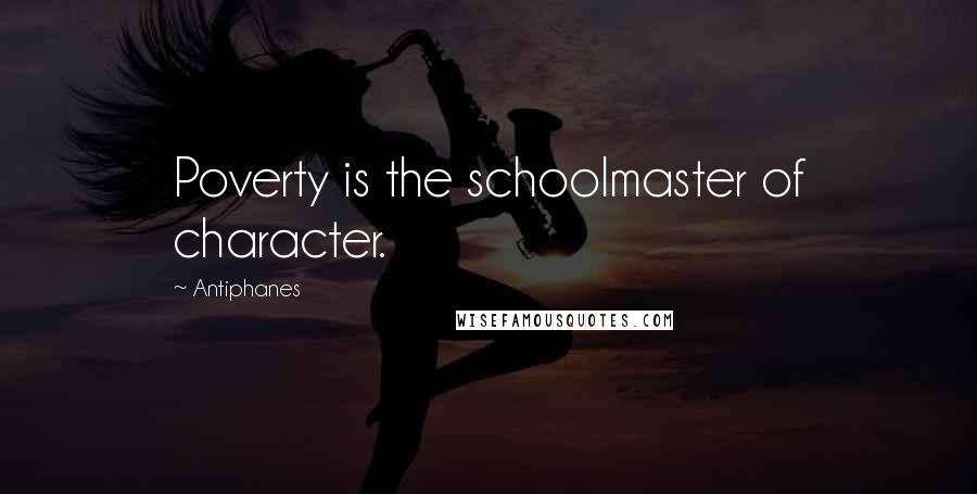 Antiphanes Quotes: Poverty is the schoolmaster of character.