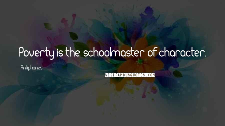 Antiphanes Quotes: Poverty is the schoolmaster of character.