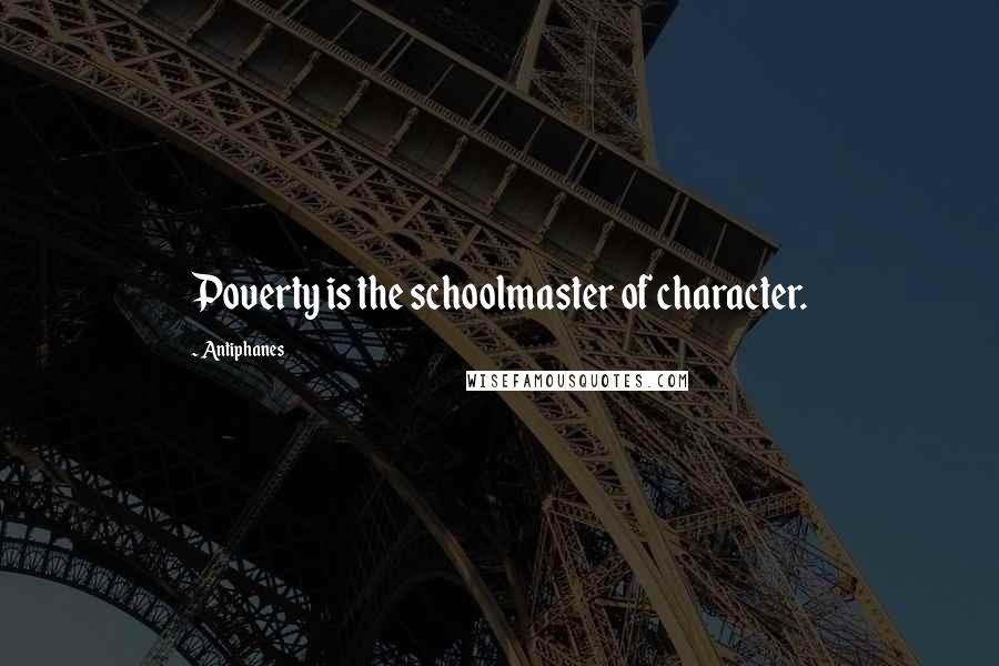 Antiphanes Quotes: Poverty is the schoolmaster of character.