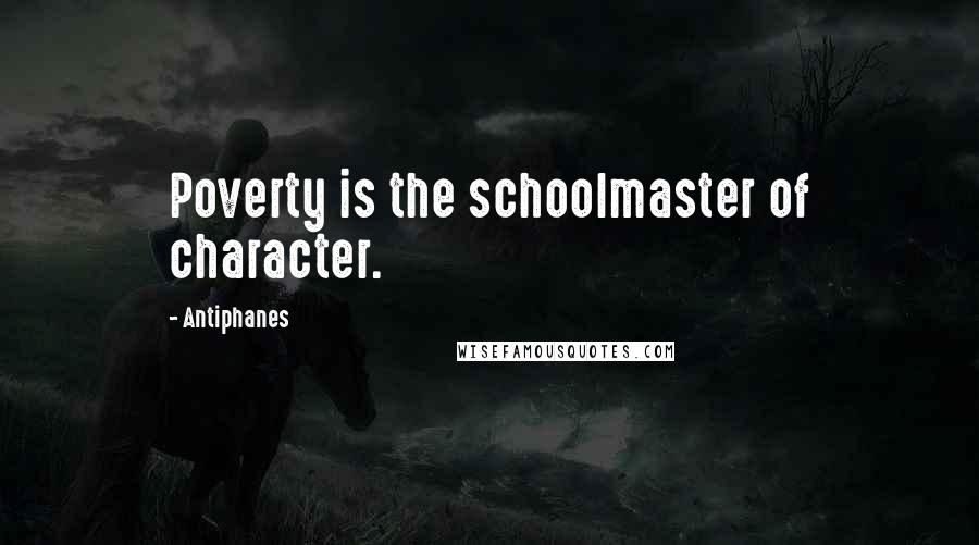 Antiphanes Quotes: Poverty is the schoolmaster of character.