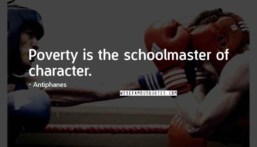 Antiphanes Quotes: Poverty is the schoolmaster of character.