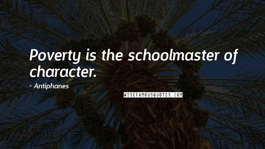 Antiphanes Quotes: Poverty is the schoolmaster of character.