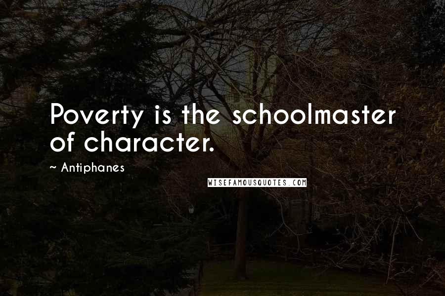 Antiphanes Quotes: Poverty is the schoolmaster of character.