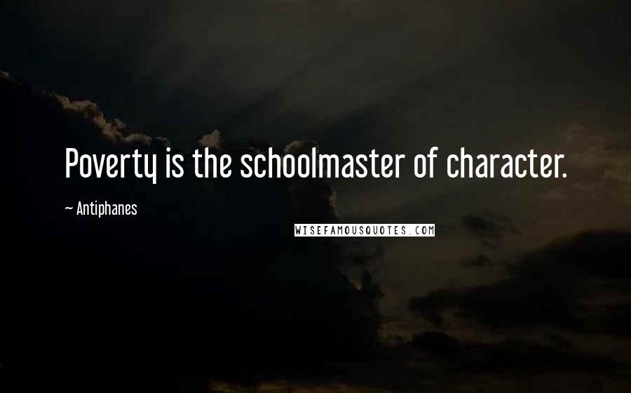 Antiphanes Quotes: Poverty is the schoolmaster of character.