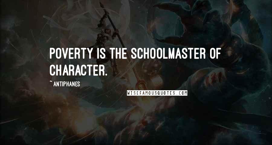 Antiphanes Quotes: Poverty is the schoolmaster of character.