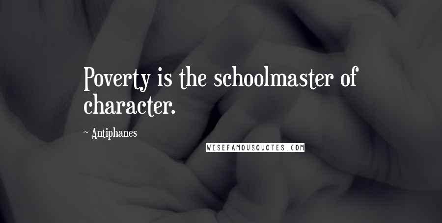 Antiphanes Quotes: Poverty is the schoolmaster of character.