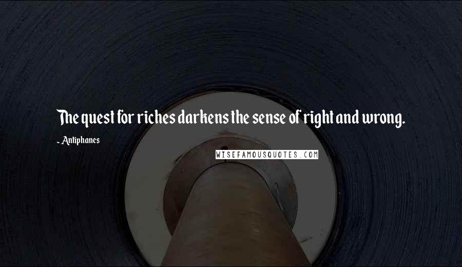 Antiphanes Quotes: The quest for riches darkens the sense of right and wrong.