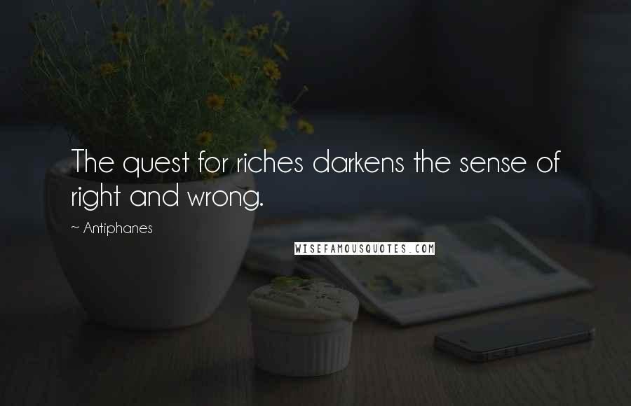 Antiphanes Quotes: The quest for riches darkens the sense of right and wrong.