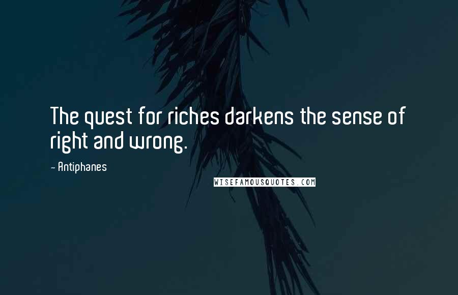 Antiphanes Quotes: The quest for riches darkens the sense of right and wrong.