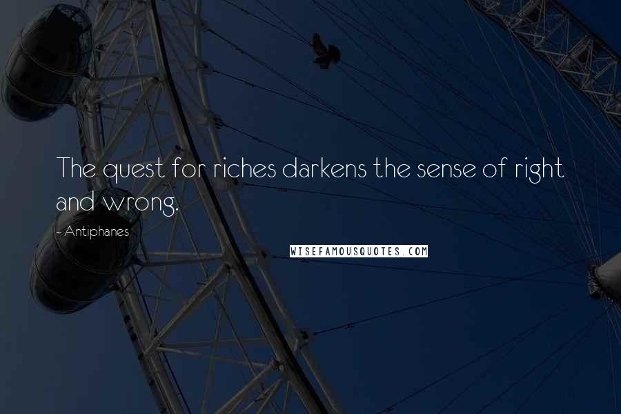 Antiphanes Quotes: The quest for riches darkens the sense of right and wrong.