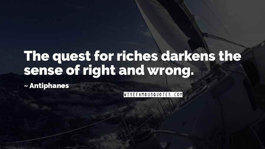 Antiphanes Quotes: The quest for riches darkens the sense of right and wrong.