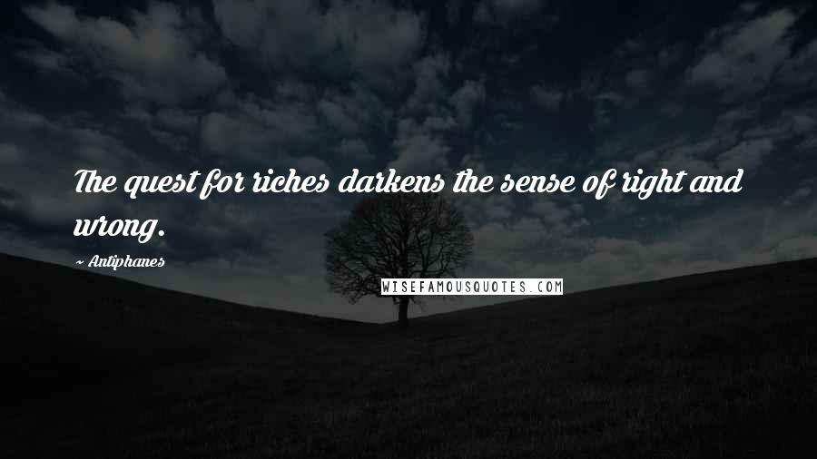 Antiphanes Quotes: The quest for riches darkens the sense of right and wrong.